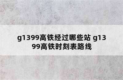 g1399高铁经过哪些站 g1399高铁时刻表路线